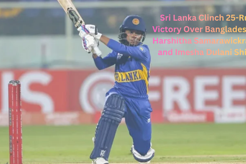 Sri Lanka Clinch 25-Run Victory Over Bangladesh as Harshitha Samarawickrama and Imesha Dulani Shine