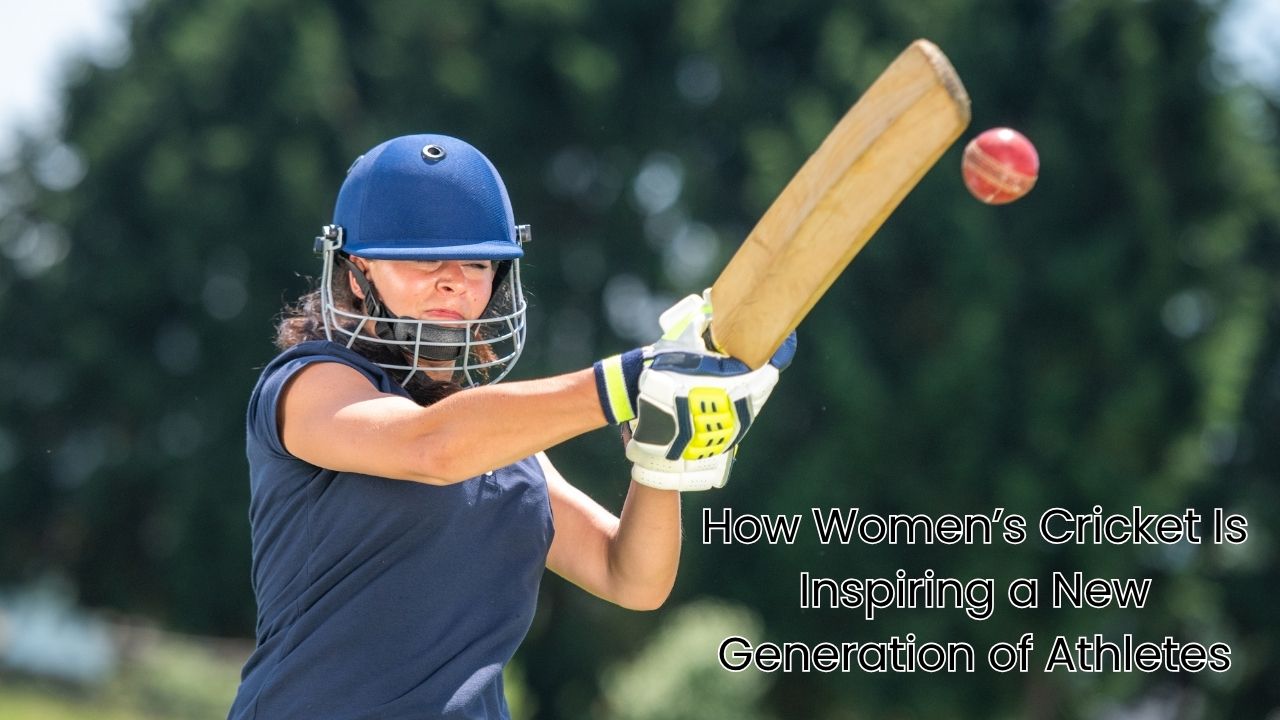 How Women’s Cricket Is Inspiring a New Generation of Athletes